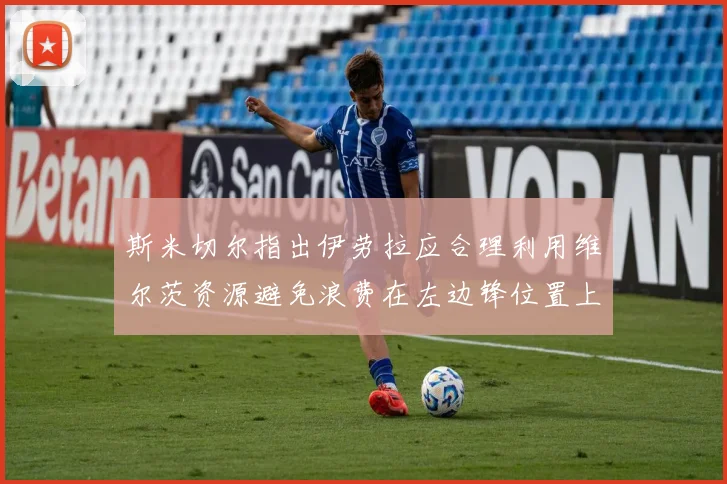 斯米切尔指出伊劳拉应合理利用维尔茨资源避免浪费在左边锋位置上