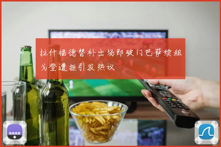 拉什福德替补出场即破门巴萨续租戈登遭拒引发热议