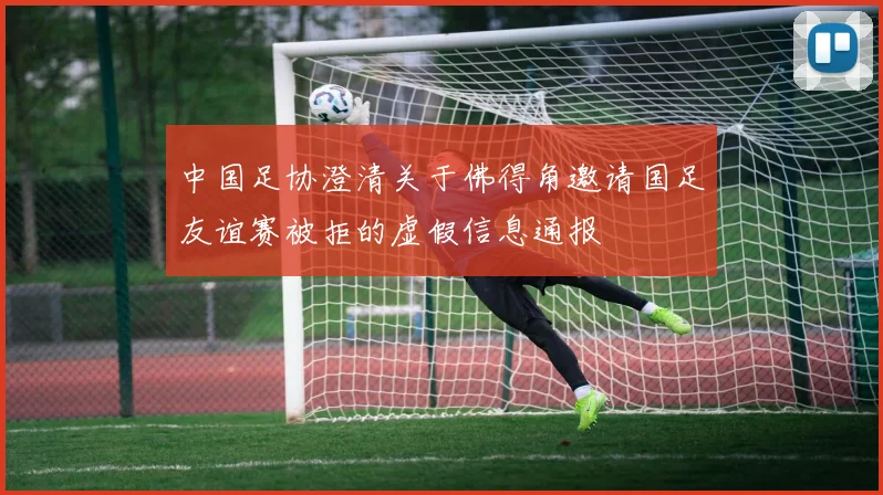 中国足协澄清关于佛得角邀请国足友谊赛被拒的虚假信息通报