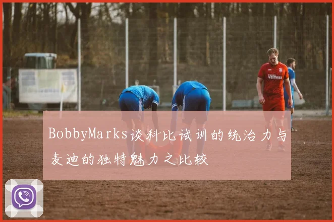BobbyMarks谈科比试训的统治力与麦迪的独特魅力之比较