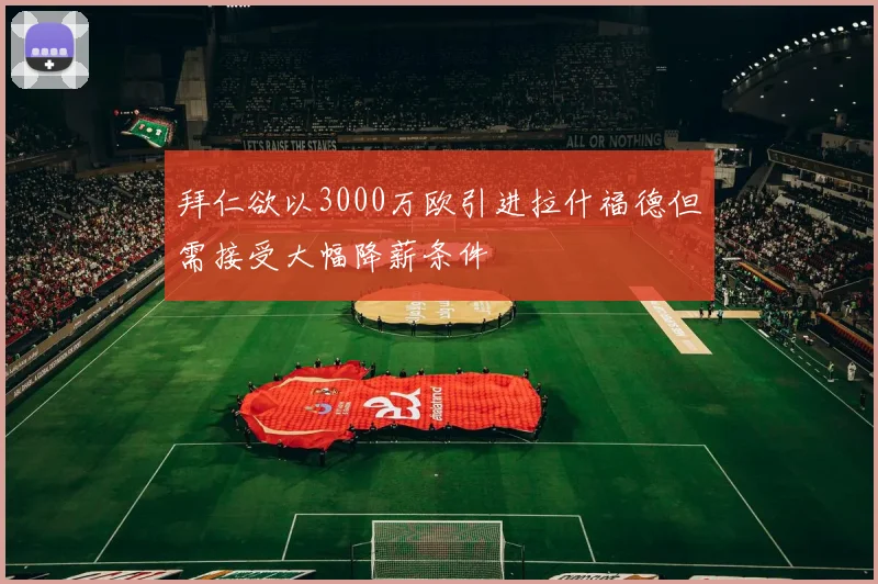 拜仁欲以3000万欧引进拉什福德但需接受大幅降薪条件