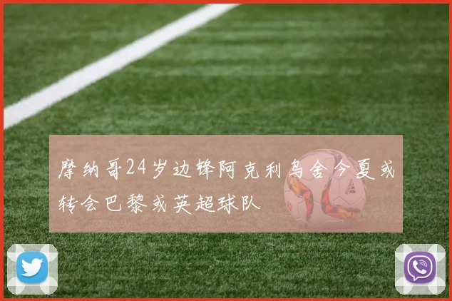 摩纳哥24岁边锋阿克利乌舍今夏或转会巴黎或英超球队