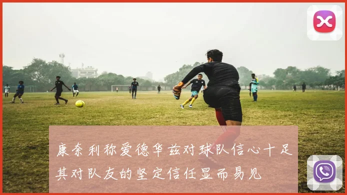 康奈利称爱德华兹对球队信心十足其对队友的坚定信任显而易见