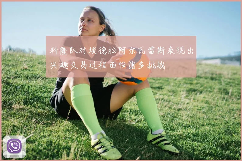 科隆队对埃德松阿尔瓦雷斯表现出兴趣交易过程面临诸多挑战