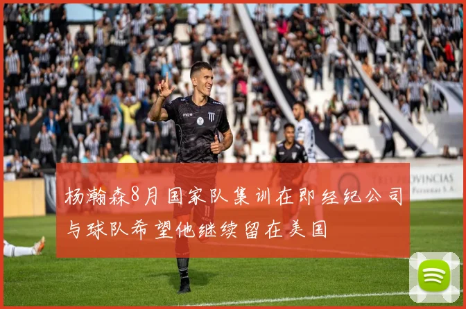 杨瀚森8月国家队集训在即经纪公司与球队希望他继续留在美国